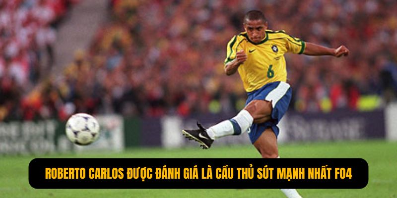Roberto Carlos được đánh giá là cầu thủ sút mạnh nhất FO4