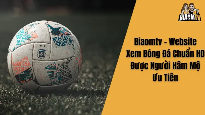 Biaomtv - Website Xem Bóng Đá Chuẩn HD Được Người Hâm Mộ Ưu Tiên